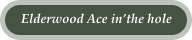 Elderwood Ace in’the hole